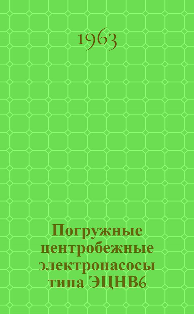 Погружные центробежные электронасосы типа ЭЦНВ6 : Техн. документация