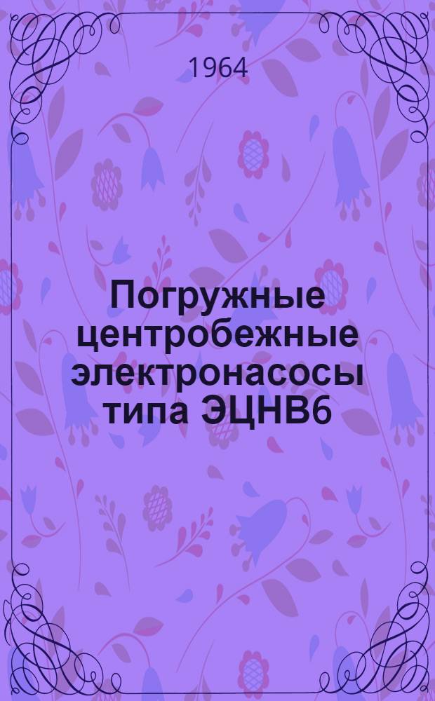 Погружные центробежные электронасосы типа ЭЦНВ6 : Техн. документация электронасосов ЭЦНВ6-7,2-45, ЭЦНВ6-7,2-75