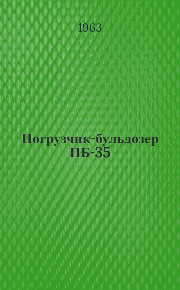 Погрузчик-бульдозер ПБ-35 : Руководство по устройству, обслуживанию и применению