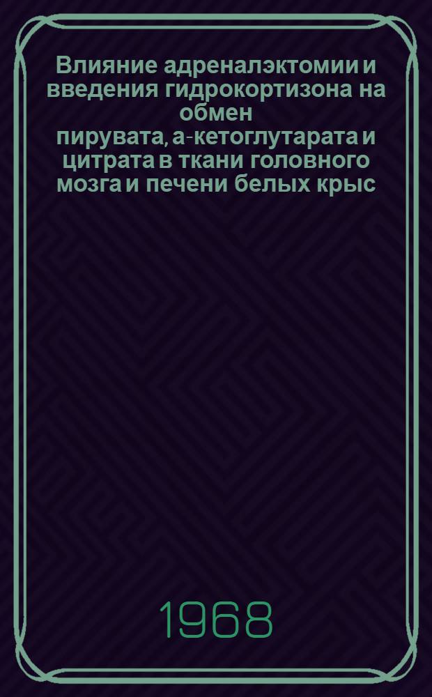 Влияние адреналэктомии и введения гидрокортизона на обмен пирувата, а-кетоглутарата и цитрата в ткани головного мозга и печени белых крыс : Автореферат дис. на соискание учен. степени канд. биол. наук