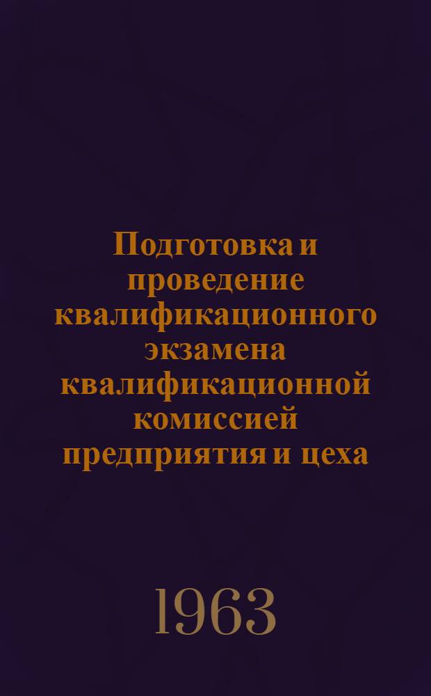 Подготовка и проведение квалификационного экзамена квалификационной комиссией предприятия и цеха : (Метод. пособие)