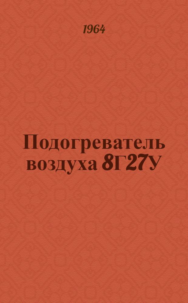 Подогреватель воздуха 8Г27У : Техн. описание и инструкция по эксплуатации и хранению