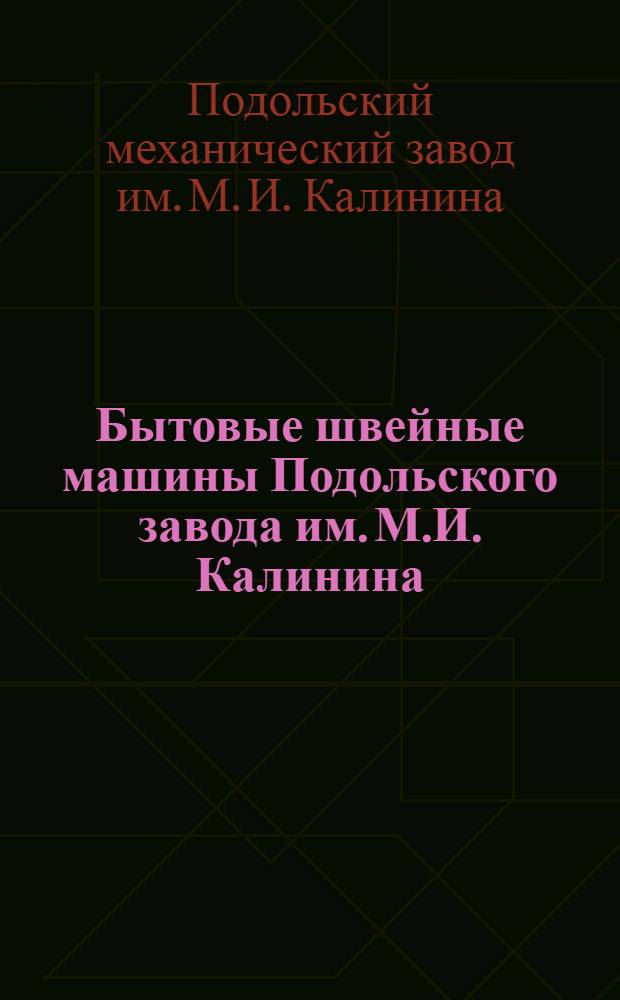 Бытовые швейные машины Подольского завода им. М.И. Калинина : Каталог-справочник