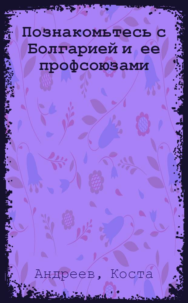 Познакомьтесь с Болгарией и ее профсоюзами : Пер. с болг. яз.