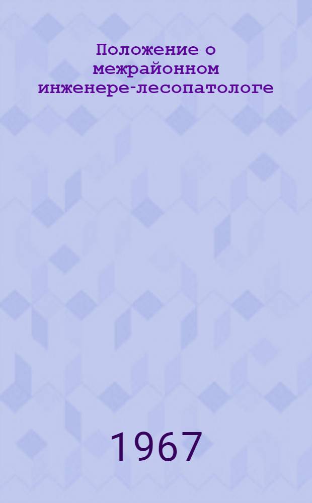 Положение о межрайонном инженере-лесопатологе : Утв. 8/IV 1966 г.