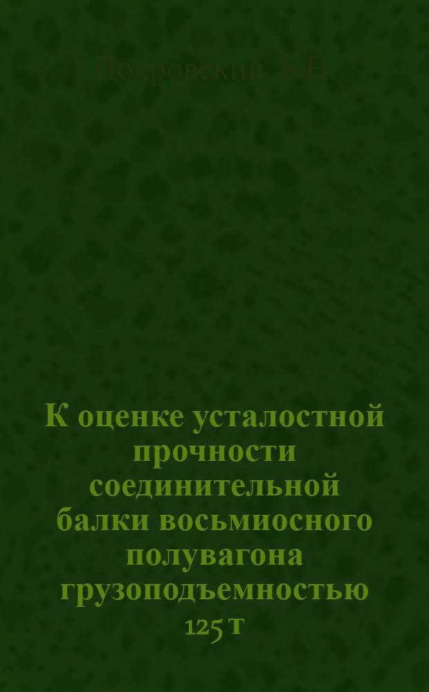 К оценке усталостной прочности соединительной балки восьмиосного полувагона грузоподъемностью 125 т : Автореферат дис. на соискание учен. степени канд. техн. наук