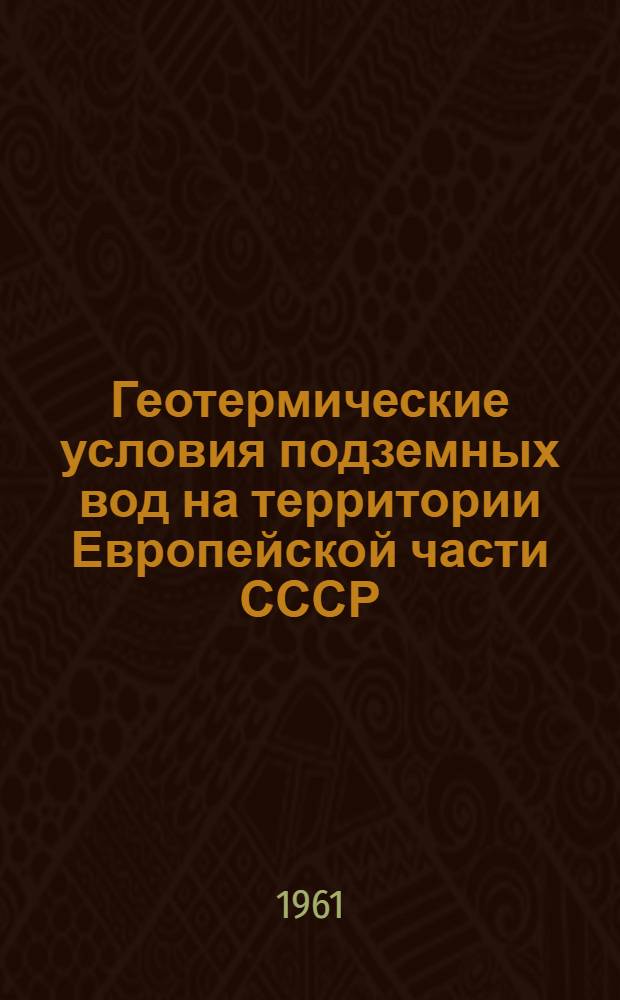 Геотермические условия подземных вод на территории Европейской части СССР : Доклад на соискание ученой степени кандидата геолого-минералогических наук по совокупности опубликованных работ