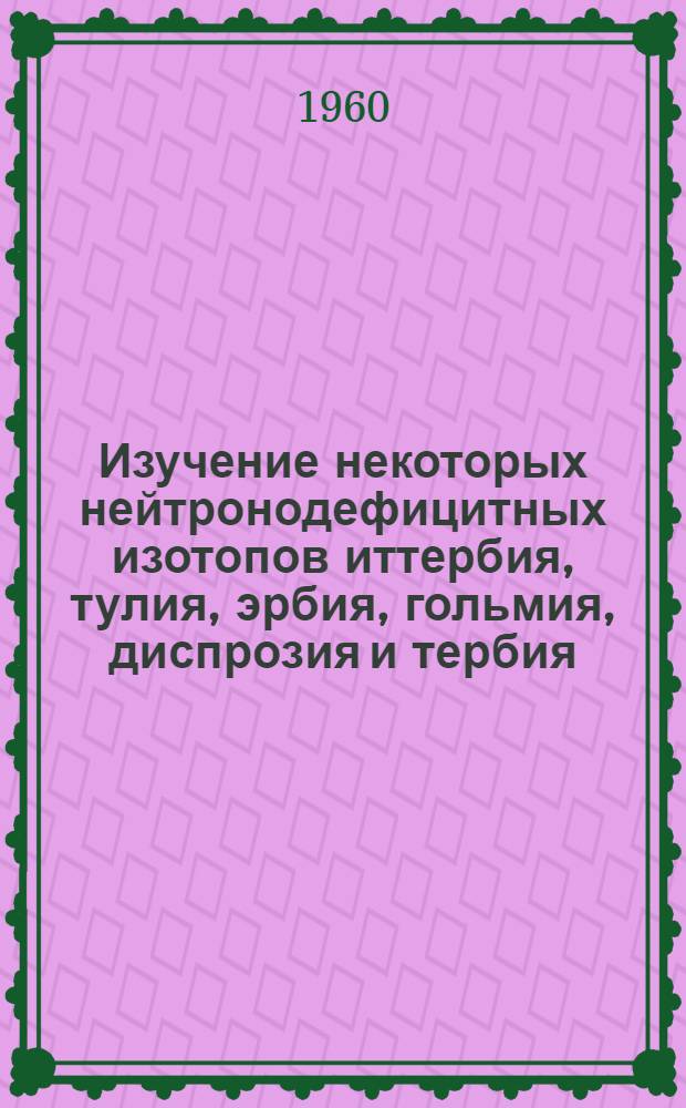 Изучение некоторых нейтронодефицитных изотопов иттербия, тулия, эрбия, гольмия, диспрозия и тербия : Автореферат дис. на соискание ученой степени кандидата физико-математических наук