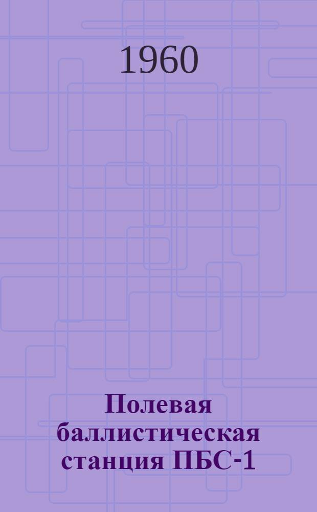 Полевая баллистическая станция ПБС-1 : Руководство службы