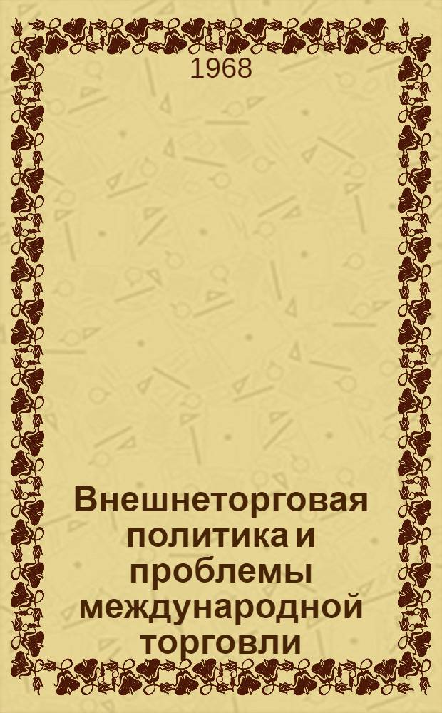 Внешнеторговая политика и проблемы международной торговли; их взаимосвязь и взаимозависимость : Автореферат дис. на соискание ученой степени кандидата экономических наук