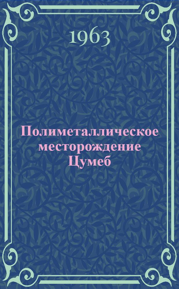 Полиметаллическое месторождение Цумеб (Юго-Западная Африка) : По статье: Geology, mining methods and metallurgical of Tsumeb. Trans. 7 Common-wealth Min. and Metall. Congr., London, 1961, v. 1. Iohannesburg, S. Afric. Inst. Min. and Metall., 1961, 159-178