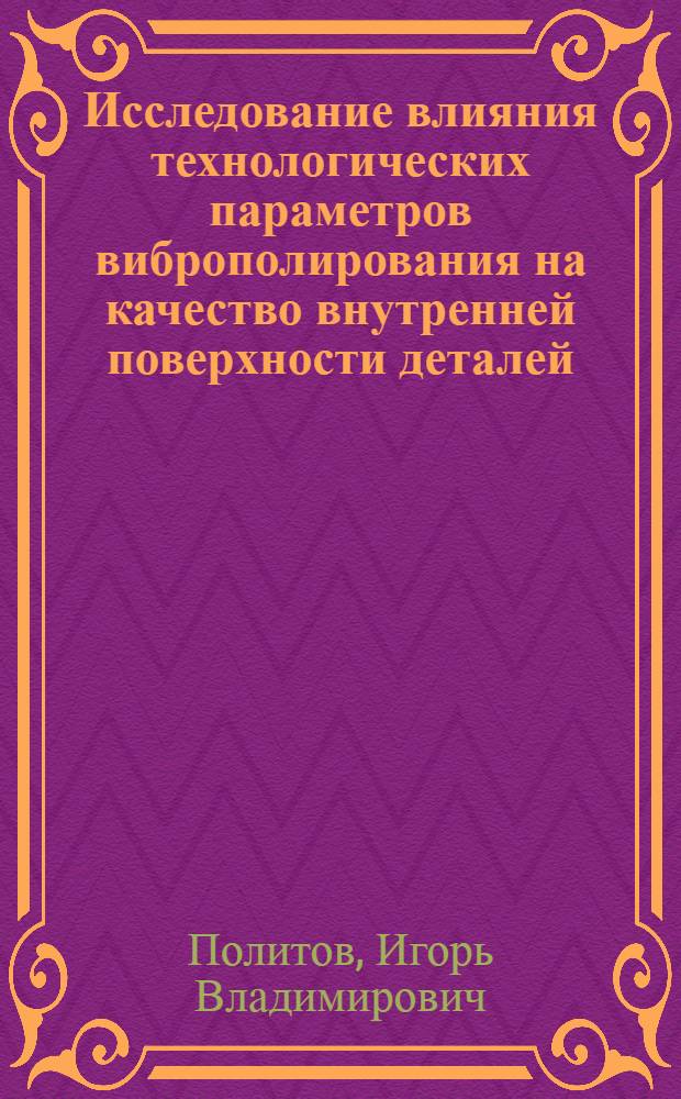 Исследование влияния технологических параметров виброполирования на качество внутренней поверхности деталей, отлитых под давлением : Автореферат дис. на соискание ученой степени кандидата технических наук : (259)