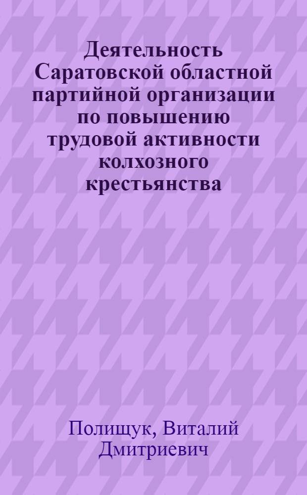 Деятельность Саратовской областной партийной организации по повышению трудовой активности колхозного крестьянства (1953-1965 гг.) : Автореферат дис. на соискание ученой степени кандидата исторических наук : (570)