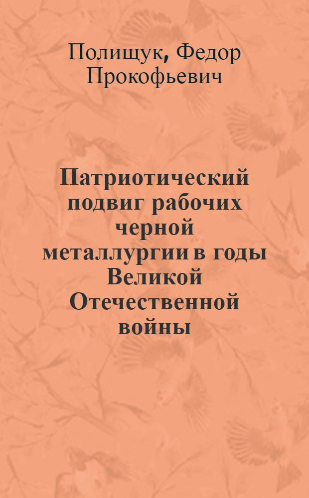 Патриотический подвиг рабочих черной металлургии в годы Великой Отечественной войны (1941-1945) : Автореферат дис. на соискание ученой степени кандидата исторических наук : (571)
