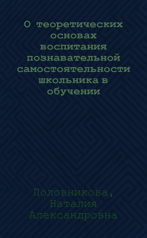 О теоретических основах воспитания познавательной самостоятельности школьника в обучении