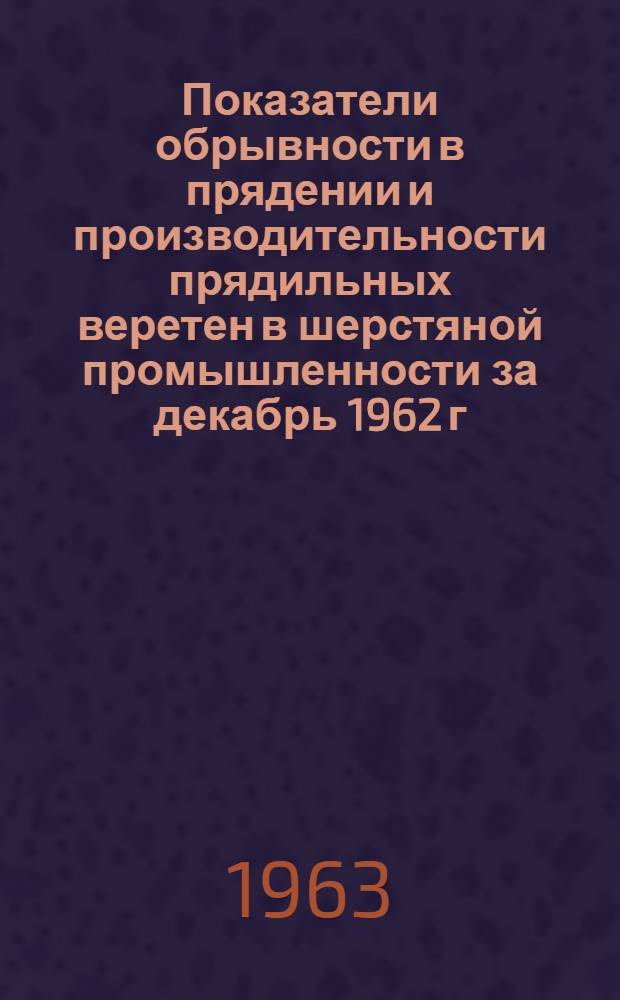 Показатели обрывности в прядении и производительности прядильных веретен в шерстяной промышленности за декабрь 1962 г.