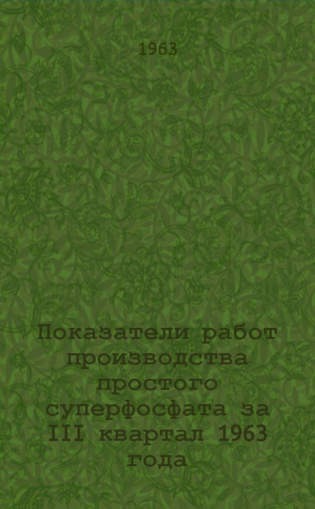 Показатели работ производства простого суперфосфата за III квартал 1963 года : (По данным технических отчетов)