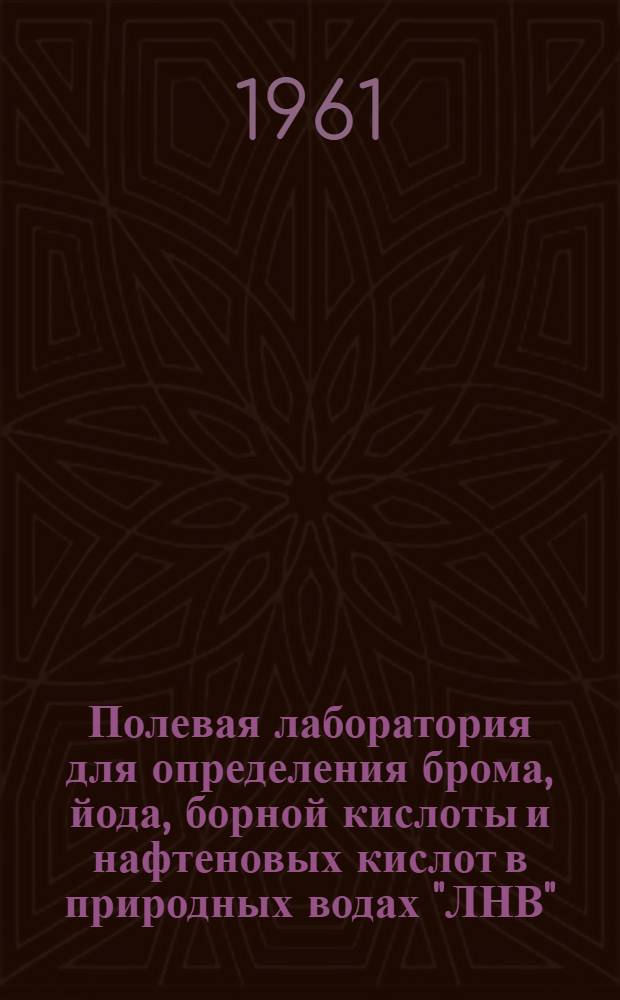 Полевая лаборатория для определения брома, йода, борной кислоты и нафтеновых кислот в природных водах "ЛНВ" : Инструкция : Утв. 24/XI 1959 г