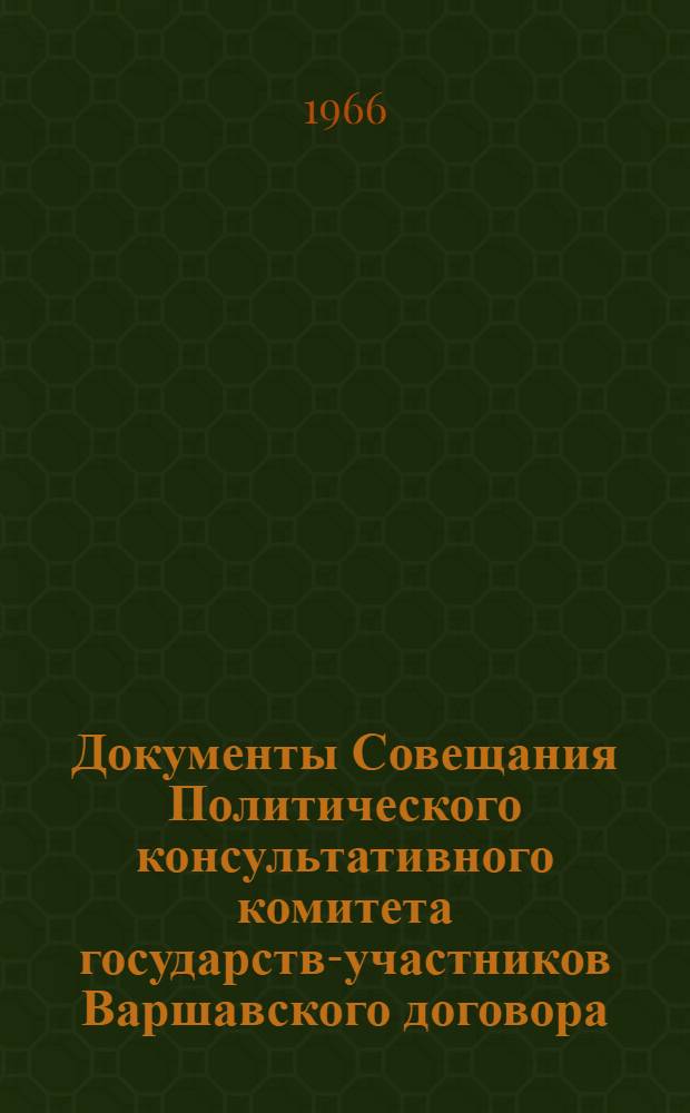 Документы Совещания Политического консультативного комитета государств-участников Варшавского договора. Бухарест, 4-6 июля 1966 г.