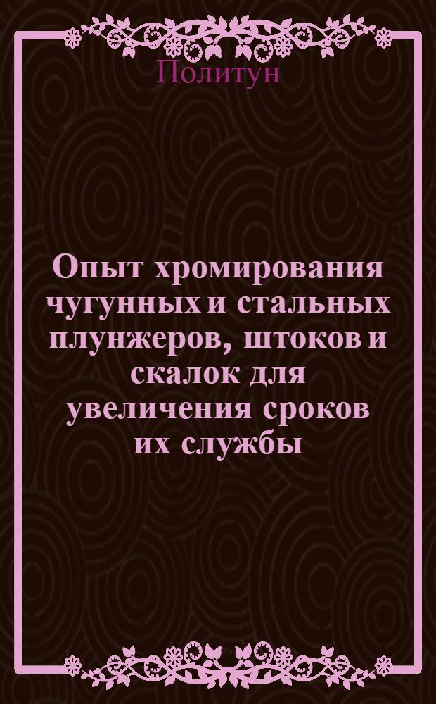 Опыт хромирования чугунных и стальных плунжеров, штоков и скалок для увеличения сроков их службы : Тезисы сообщения