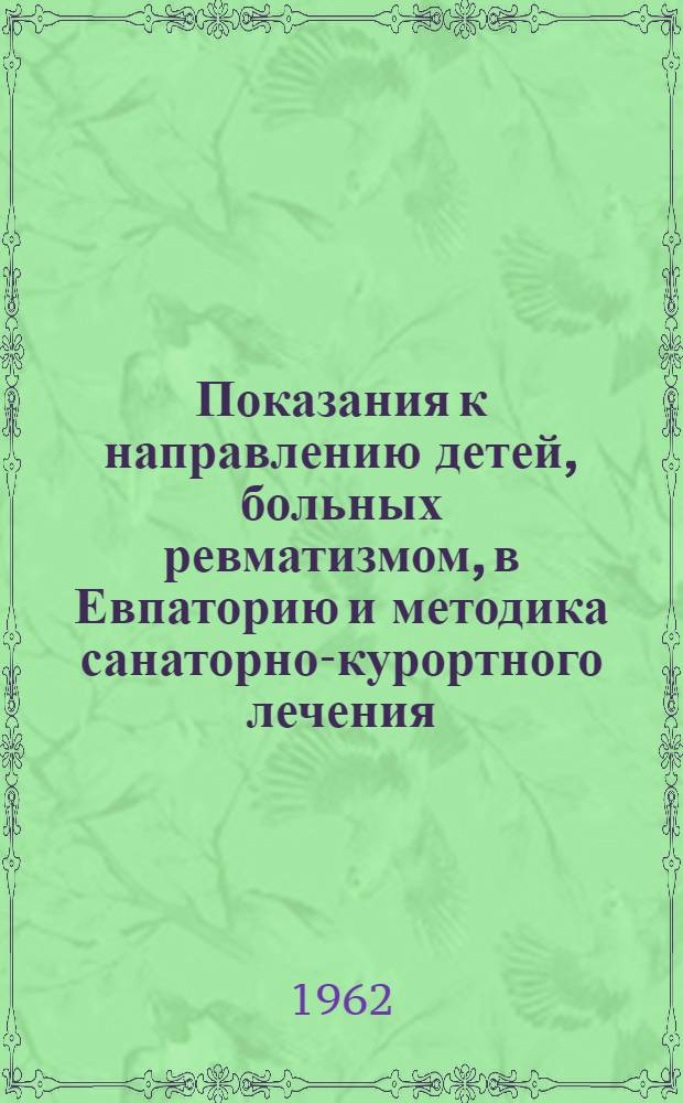 Показания к направлению детей, больных ревматизмом, в Евпаторию и методика санаторно-курортного лечения : Методическое письмо : Утв. 21/IX 1960