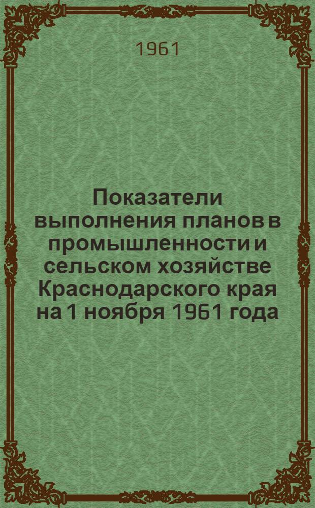 Показатели выполнения планов в промышленности и сельском хозяйстве [Краснодарского] края на 1 ноября 1961 года : (По данным Краев. стат. упр.)