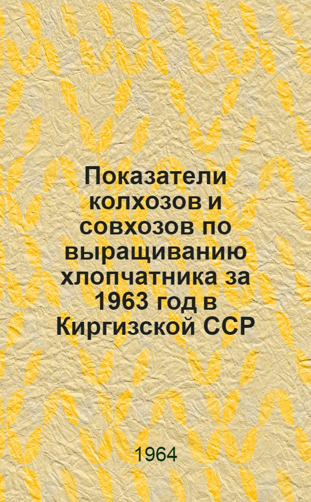 Показатели колхозов и совхозов по выращиванию хлопчатника за 1963 год [в Киргизской ССР]
