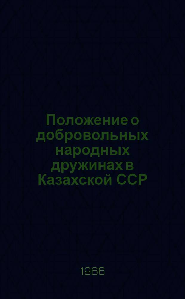 Положение о добровольных народных дружинах в Казахской ССР : (Утв. ЦК КП Казахстана и Совета Министров КазССР 23/X 1965 г.)