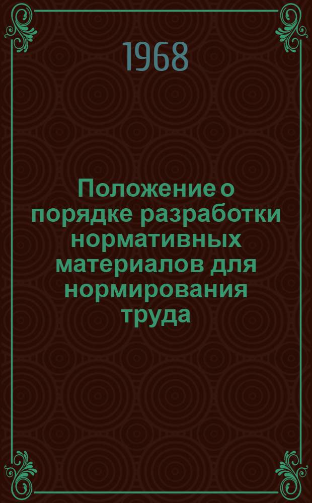 Положение о порядке разработки нормативных материалов для нормирования труда : Утв. Гос. ком. Совета Министров СССР по вопросам труда и заработной платы и Президиумом ВЦСПС 28/VI 1968 г.