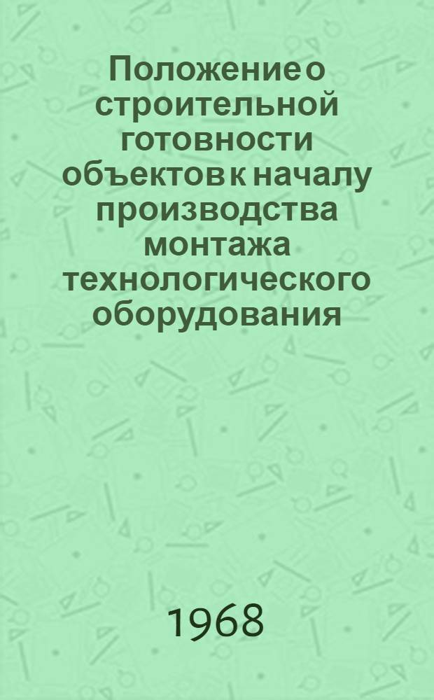 Положение о строительной готовности объектов к началу производства монтажа технологического оборудования : Утв. март 1968 г.