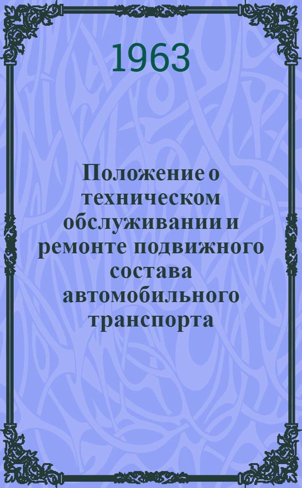 Положение о техническом обслуживании и ремонте подвижного состава автомобильного транспорта : Утв. Гос. ком. Совета Министров СССР по автоматизации и машиностроению 18/XII 1962 г.