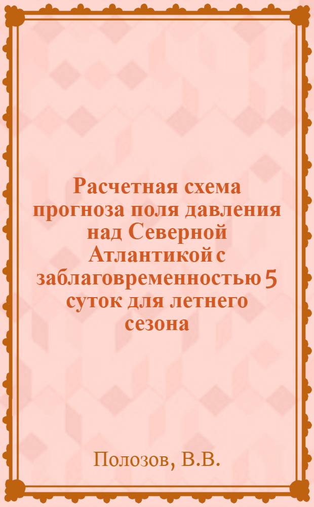 Расчетная схема прогноза поля давления над Северной Атлантикой с заблаговременностью 5 суток для летнего сезона : Автореферат дис. на соискание ученой степени кандидата географических наук