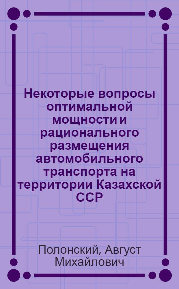 Некоторые вопросы оптимальной мощности и рационального размещения автомобильного транспорта на территории Казахской ССР