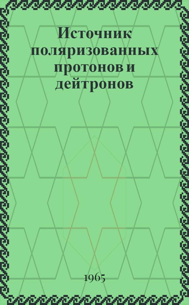 Источник поляризованных протонов и дейтронов : Автореферат дис. на соискание учен. степени кандидата физ.-мат. наук