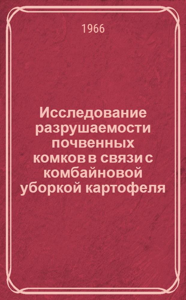 Исследование разрушаемости почвенных комков в связи с комбайновой уборкой картофеля : Автореферат дис. на соискание учен. степени канд. с.-х. наук