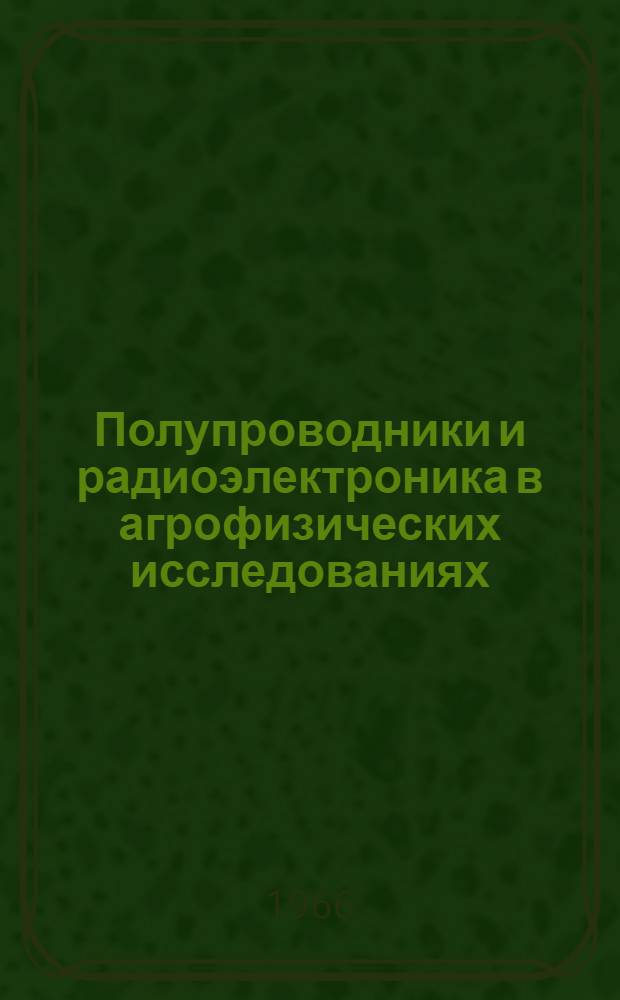 Полупроводники и радиоэлектроника в агрофизических исследованиях : Сборник статей