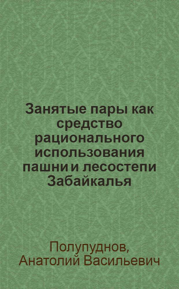 Занятые пары как средство рационального использования пашни и лесостепи Забайкалья : Автореферат дис. на соискание учен. степени кандидата с.-х. наук