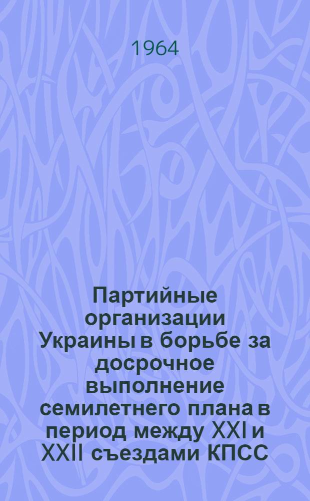 Партийные организации Украины в борьбе за досрочное выполнение семилетнего плана в период между XXI и XXII съездами КПСС : (По материалам металлург. пром-сти УССР) : Автореферат дис. на соискание учен. степени кандидата ист. наук