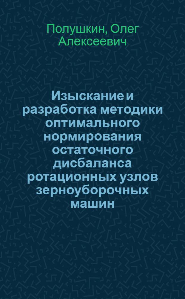Изыскание и разработка методики оптимального нормирования остаточного дисбаланса ротационных узлов зерноуборочных машин : Автореферат дис. на соискание ученой степени кандидата технических наук : (185)