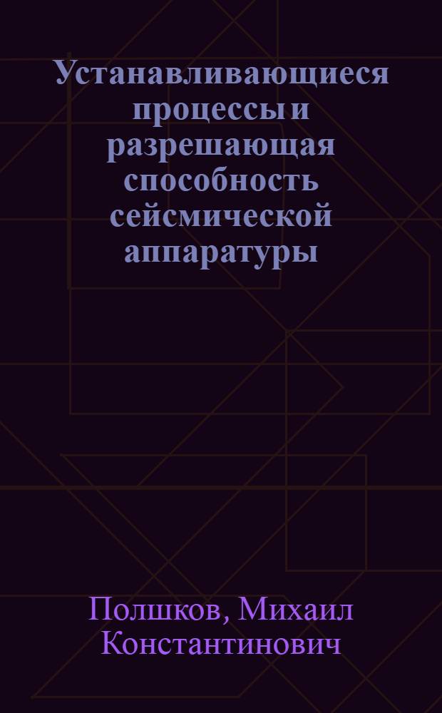 Устанавливающиеся процессы и разрешающая способность сейсмической аппаратуры : Автореферат дис. на соискание ученой степени доктора технических наук