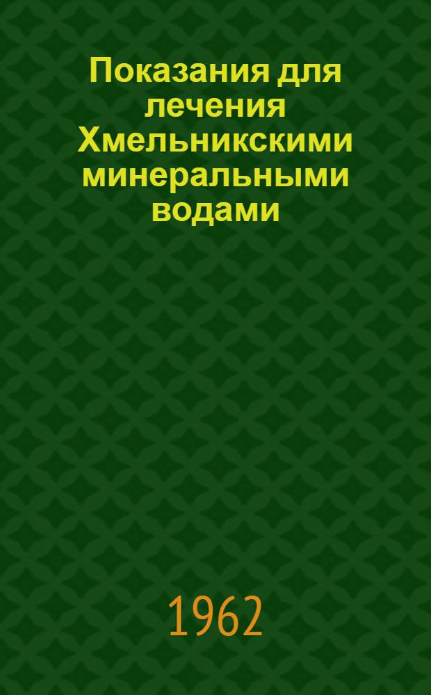 Показания для лечения Хмельникскими минеральными водами : Утв. учен. советом Укр. науч.-исслед. ин-том курортологии
