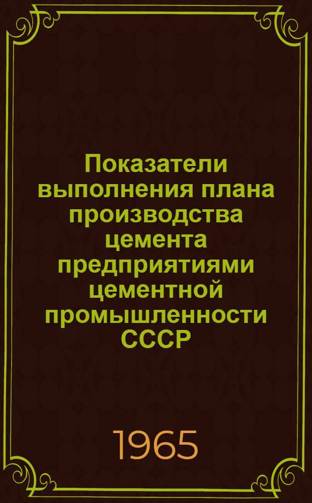 Показатели выполнения плана производства цемента предприятиями цементной промышленности СССР : (По оперативным данным). Янв. 1965 г