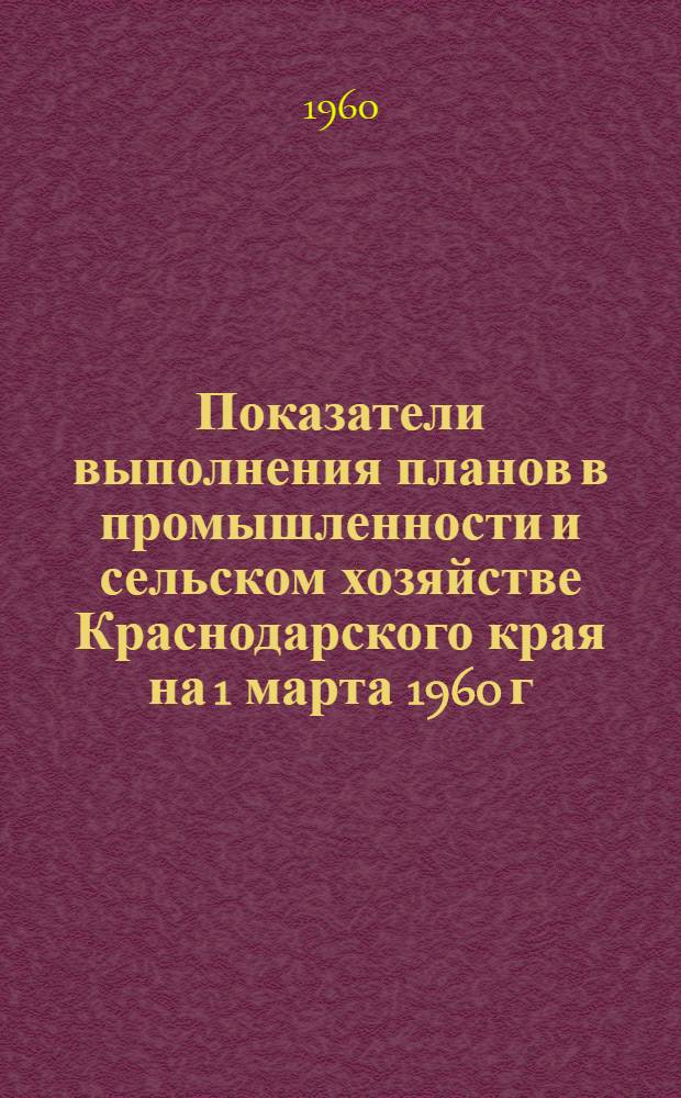 Показатели выполнения планов в промышленности и сельском хозяйстве [Краснодарского] края на 1 марта 1960 г. : (По данным Краев. стат. упр.)