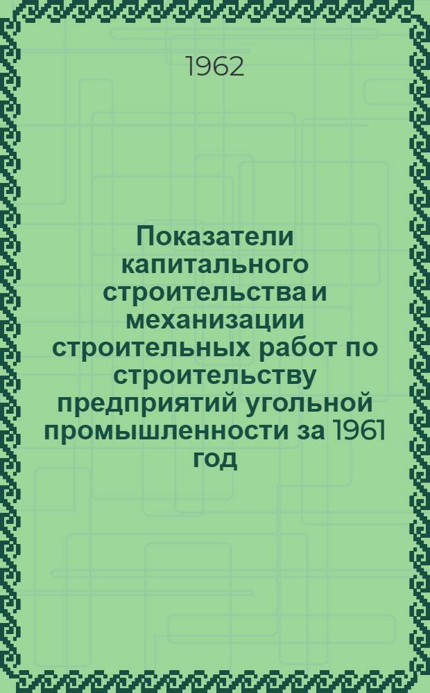 Показатели капитального строительства и механизации строительных работ по строительству предприятий угольной промышленности за 1961 год : Сборник