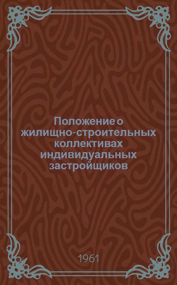 Положение о жилищно-строительных коллективах индивидуальных застройщиков : Утв. Советом Министров РСФСР 9/VII 1959 г.