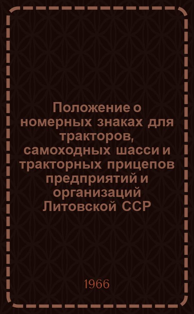 Положение о номерных знаках для тракторов, самоходных шасси и тракторных прицепов предприятий и организаций Литовской ССР : Утв. 25/V 1966