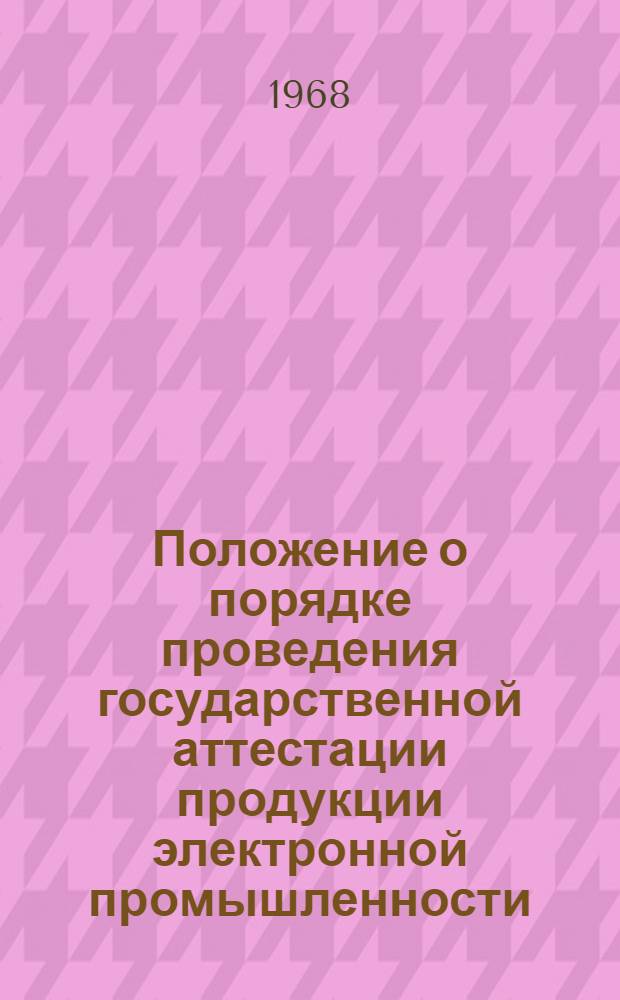 Положение о порядке проведения государственной аттестации продукции электронной промышленности : НПО.000.023 : Ред. 1-68 : Срок действия - до 1 сент. 1969 г