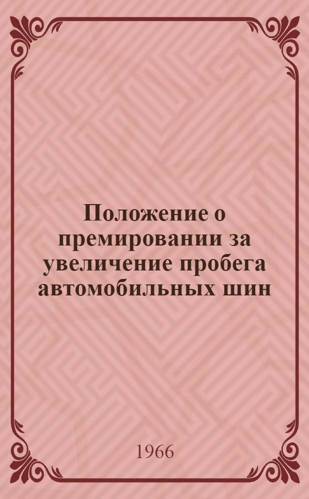 Положение о премировании за увеличение пробега автомобильных шин : Утв. Гос. ком. Совета Министров СССР по вопросам труда и зар. платы 28/VI 1966 г.