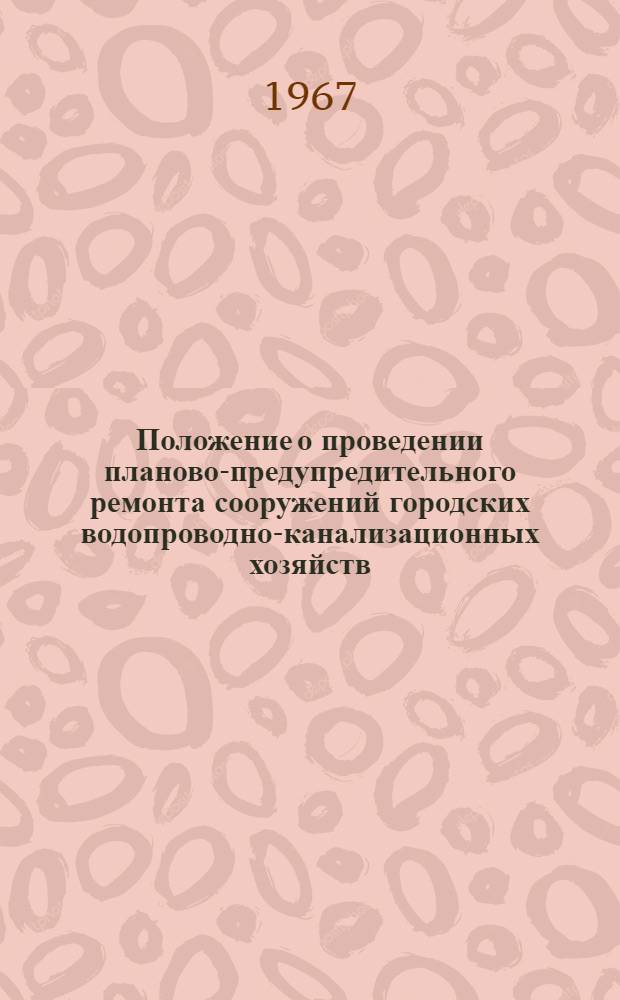 Положение о проведении планово-предупредительного ремонта сооружений городских водопроводно-канализационных хозяйств : Утв. 26/V 1967 г.