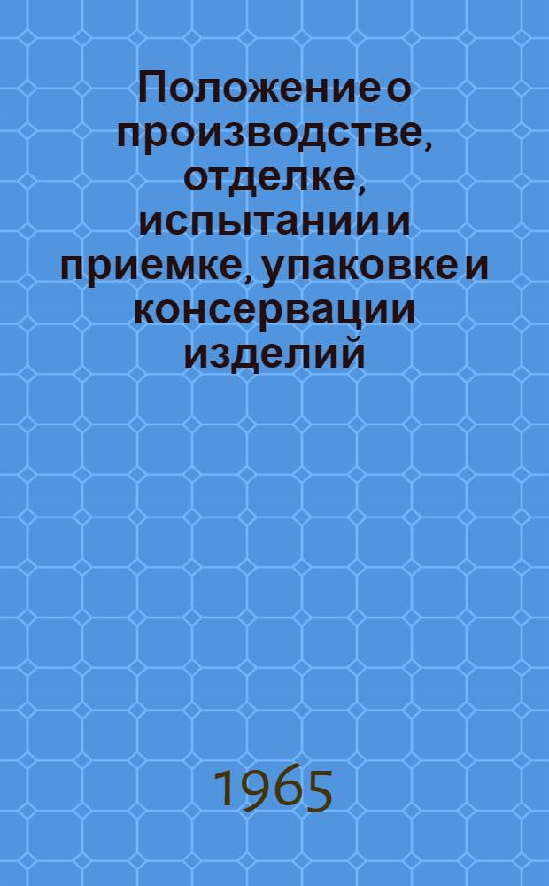 Положение о производстве, отделке, испытании и приемке, упаковке и консервации изделий, поставляемых на экспорт : Утв. Упр. агрегатостроения и приборостроения. 1/IV 1964 г